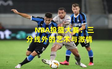 NBA投篮大赛：三分线外的艺术与激情